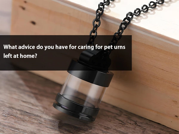 What advice do you have for caring for pet urns left at home?