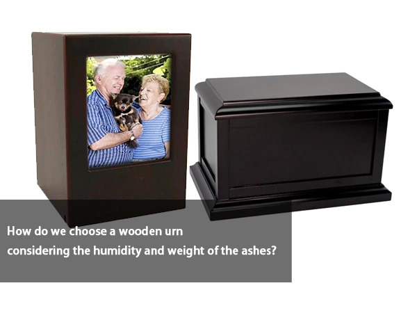 How do We Choose a Wooden Urn Considering the Humidity and Weight of the Ashes?